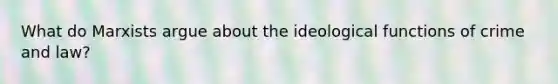 What do Marxists argue about the ideological functions of crime and law?