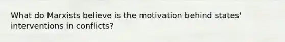 What do Marxists believe is the motivation behind states' interventions in conflicts?
