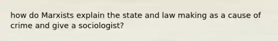 how do Marxists explain the state and law making as a cause of crime and give a sociologist?