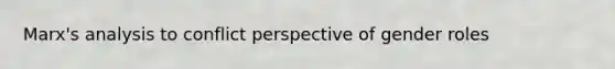 Marx's analysis to conflict perspective of gender roles