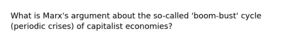 What is Marx's argument about the so-called 'boom-bust' cycle (periodic crises) of capitalist economies?