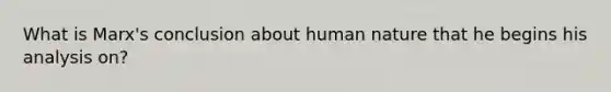 What is Marx's conclusion about human nature that he begins his analysis on?