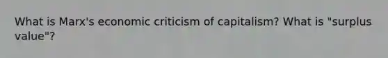 What is Marx's economic criticism of capitalism? What is "surplus value"?