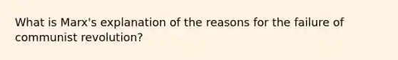 What is Marx's explanation of the reasons for the failure of communist revolution?