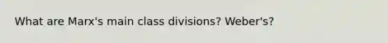 What are Marx's main class divisions? Weber's?