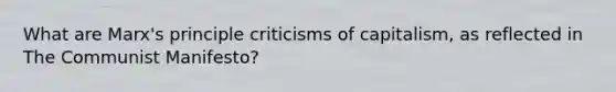 What are Marx's principle criticisms of capitalism, as reflected in The Communist Manifesto?