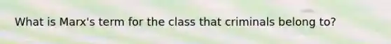 What is Marx's term for the class that criminals belong to?