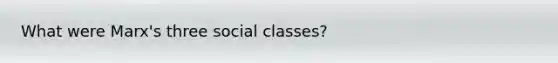 What were Marx's three social classes?