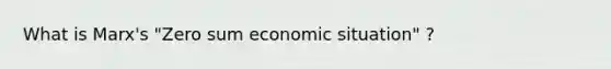 What is Marx's "Zero sum economic situation" ?