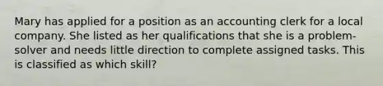 Mary has applied for a position as an accounting clerk for a local company. She listed as her qualifications that she is a problem-solver and needs little direction to complete assigned tasks. This is classified as which skill?