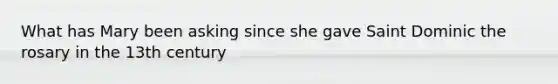 What has Mary been asking since she gave Saint Dominic the rosary in the 13th century