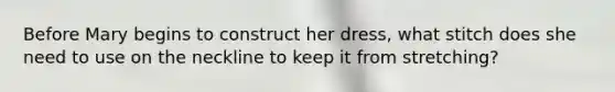 Before Mary begins to construct her dress, what stitch does she need to use on the neckline to keep it from stretching?