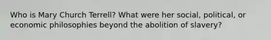Who is Mary Church Terrell? What were her social, political, or economic philosophies beyond the abolition of slavery?