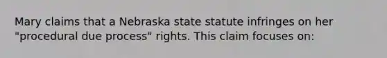 Mary claims that a Nebraska state statute infringes on her "procedural due process" rights. This claim focuses on: