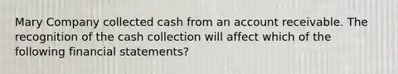 Mary Company collected cash from an account receivable. The recognition of the cash collection will affect which of the following financial statements?