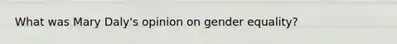 What was Mary Daly's opinion on gender equality?