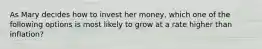 As Mary decides how to invest her money, which one of the following options is most likely to grow at a rate higher than inflation?