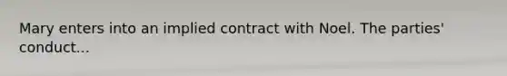 Mary enters into an implied contract with Noel. The parties' conduct...