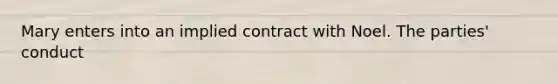 Mary enters into an implied contract with Noel. The parties' conduct