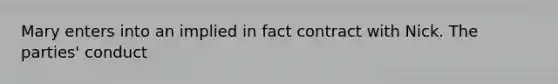 Mary enters into an implied in fact contract with Nick. The parties' conduct