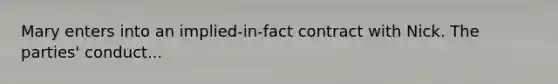 Mary enters into an implied-in-fact contract with Nick. The parties' conduct...