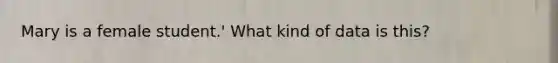 Mary is a female student.' What kind of data is this?