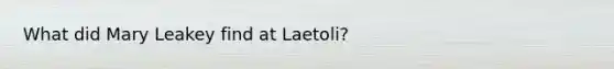 What did Mary Leakey find at Laetoli?