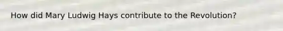 How did Mary Ludwig Hays contribute to the Revolution?