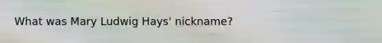 What was Mary Ludwig Hays' nickname?