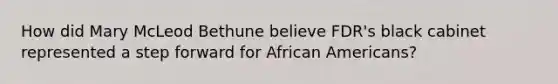 How did Mary McLeod Bethune believe FDR's black cabinet represented a step forward for African Americans?