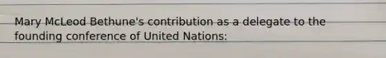 Mary McLeod Bethune's contribution as a delegate to the founding conference of United Nations: