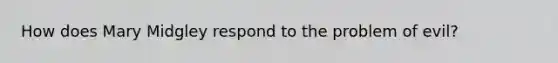 How does Mary Midgley respond to the problem of evil?