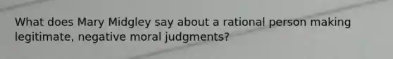 What does Mary Midgley say about a rational person making legitimate, negative moral judgments?