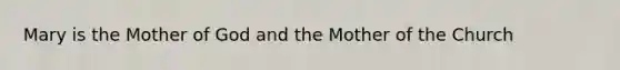 Mary is the Mother of God and the Mother of the Church