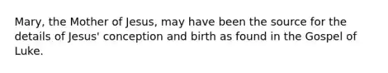 Mary, the Mother of Jesus, may have been the source for the details of Jesus' conception and birth as found in the Gospel of Luke.