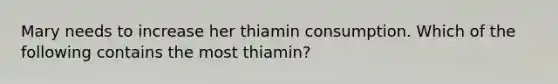 Mary needs to increase her thiamin consumption. Which of the following contains the most thiamin?