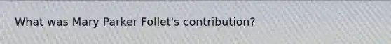 What was Mary Parker Follet's contribution?