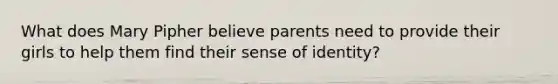 What does Mary Pipher believe parents need to provide their girls to help them find their sense of identity?