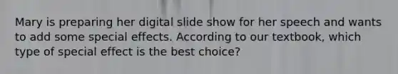 Mary is preparing her digital slide show for her speech and wants to add some special effects. According to our textbook, which type of special effect is the best choice?