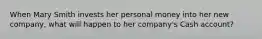 When Mary Smith invests her personal money into her new company, what will happen to her company's Cash account?