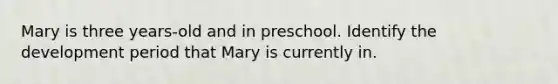 Mary is three years-old and in preschool. Identify the development period that Mary is currently in.