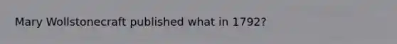 Mary Wollstonecraft published what in 1792?