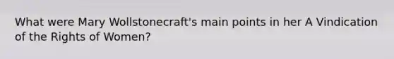 What were Mary Wollstonecraft's main points in her A Vindication of the Rights of Women?