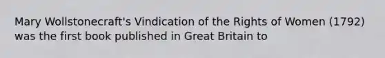 Mary Wollstonecraft's Vindication of the Rights of Women (1792) was the first book published in Great Britain to