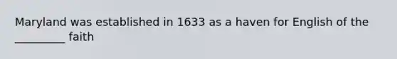 Maryland was established in 1633 as a haven for English of the _________ faith