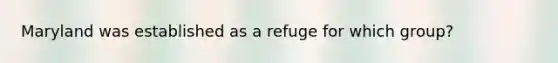 Maryland was established as a refuge for which group?