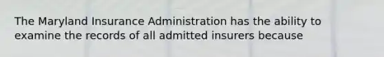 The Maryland Insurance Administration has the ability to examine the records of all admitted insurers because