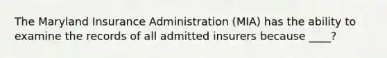 The Maryland Insurance Administration (MIA) has the ability to examine the records of all admitted insurers because ____?