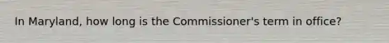 In Maryland, how long is the Commissioner's term in office?