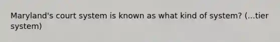 Maryland's court system is known as what kind of system? (...tier system)